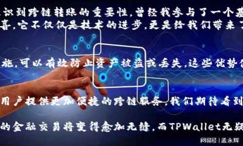 ### TPWallet可以跨链转账吗？

关键词：跨链转账, TPWallet, 数字资产

首先，TPWallet是一款功能强大的去中心化钱包，支持多条链的数字资产存储和管理。于是，它自然也引发了用户对其跨链转账功能的关注。在当前区块链技术不断发展的背景下，跨链技术已经成为许多用户非常希望实现的一项功能。

什么是跨链转账？
跨链转账指的是在不同区块链之间进行资产转移的过程。由于不同区块链的数据结构、共识机制和安全策略各不相同，因此实现无缝的跨链转账面临许多技术挑战。早期的解决方案大多依赖于中心化的交换平台，但随着去中心化技术的崛起，越来越多的项目开始着眼于构建真正无需信任的跨链转账机制。

TPWallet的跨链转账功能
TPWallet为用户提供了多种链的资产管理，其跨链转账的能力逐渐变得受到了大家的认可。用户可以通过TPWallet将资产从一种区块链转移到另一种区块链，因此它为资产的流动性提供了极大的便利。
在TPWallet中，跨链转账的操作通常包括以下步骤：
ol
    li选择要转账的资产类型及其相应的区块链网络。/li
    li输入接收方的地址和转账金额。/li
    li确认交易并等待网络确认。/li
/ol
这样，通过TPWallet，用户不仅可以方便地管理他们的数字资产，也可以轻松进行跨链转账，实现在各大区块链网络之间的流动性交换。

跨链转账的实用价值
跨链转账的实用价值主要体现在以下几个方面：
ul
    li流动性提升：用户能够在不同区块链之间自由转移资产，减少了投资者的资金锁定期。/li
    li风险分散：通过跨链转账，用户可以在不同的区块链网络中持有资产，降低集中风险。/li
    li更广泛的投资机会：跨链转账使用户能够更容易参与多个区块链项目，获取更丰富的投资机会。/li
/ul

个人经历与感受
回想我小时候，第一次接触到虚拟资产的时候，虽然对它们的工作原理不甚了解，但我总能感受到其中的无限可能。随着时间的推移，我逐渐意识到跨链转账的重要性。曾经我参与了一个基于以太坊的项目，但当我听闻到一个在波卡上蓬勃发展的项目时，原本兴奋的我却愁眉苦脸，因为我无法将我的以太坊快速转移到波卡链上。
而今天，TPWallet的跨链转账功能让我重拾信心。我可以在不同的区块链之间自由切换，让我的投资组合更加灵活多变，这种便利让我十分惊喜，它不仅仅是技术的进步，更是给我们带来了实实在在的金融自由感。

TPWallet的优势与前景
在众多数字钱包中，TPWallet以其直观友好的用户界面和强大的多链支持而受到广泛好评。此外，在安全性方面，TPWallet采取了多重保护措施，可以有效防止资产被盗或丢失。这些优势使得TPWallet不仅适合新手用户，也成为了经验丰富的老手们的选择。

未来的展望
随着区块链技术的不断发展，跨链转账将会越来越普及。TPWallet可以在这一波浪潮中，利用其独特的技术优势以及日益完善的用户体验，为用户提供更加便捷的跨链服务。我们期待看到TPWallet在跨链转账领域继续创新，让每一位用户都能在这个广阔的数字经济时代中，找到属于自己的位置。

总结来说，TPWallet不仅支持跨链转账功能，而且通过这项功能使得用户的数字资产管理变得更加简单便捷。随着跨链技术的不断成熟，未来的金融交易将变得愈加无缝，而TPWallet无疑是这个变革中的引领者之一。