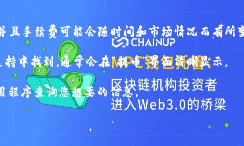 要了解tpwallet提币TRX的手续费，首先需要明白每个平台的手续费可能会有所不同，并且手续费可能会随时间和市场情况而有所变化。一般而言，提币手续费通常是固定的，但有时可能会根据网络的拥堵情况有所调整。

具体到tpwallet，提币TRX的手续费信息可以在其官方网站、APP内的相关界面或客服支持中找到。通常会在“提币”界面清晰显示。

为了确保您获取到最新和准确的信息，建议访问tpwallet的官方网站或直接使用其应用程序查询您想要的信息。

如果您有其他问题或需要了解更详细的信息，请随时告诉我！