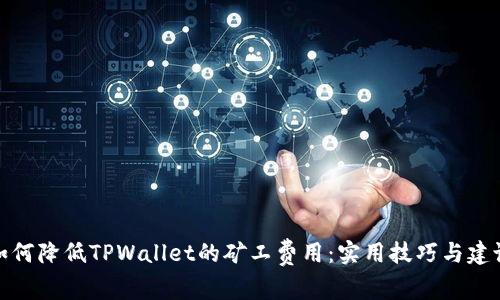 如何降低TPWallet的矿工费用：实用技巧与建议