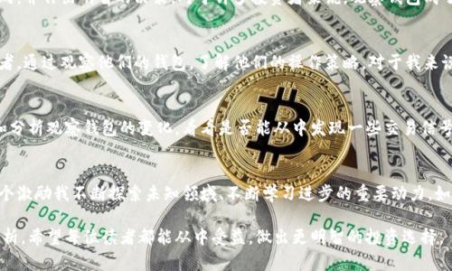 如何快速找到TPWallet观察钱包？实用技巧与最佳实践br
TPWallet, 观察钱包, 加密货币/guanjianci

什么是TPWallet观察钱包？
TPWallet是一个功能强大的加密货币钱包，支持多种数字资产的储存和交易。而观察钱包则是TPWallet中的一项重要功能，它允许用户以只读方式查看某个钱包的资产和交易历史。这特别适合那些希望监控特定钱包而不需要控制其资产的用户。观察钱包可以用于资金来源的追踪、投资分析以及交易策略的研究。

为何需要观察钱包？
对于我们许多人来说，投资加密货币是一项具有挑战性的任务。尤其是在这个市场波动性极大的环境中，了解其他成功投资者的策略无疑是一个有吸引力的选项。我记得我第一次接触加密货币时，总是对成功的交易者和投资者充满好奇，想要了解他们的操作思路和资金动态。此时，观察钱包就显得尤为重要，通过它可以分析顶尖投资者的资产配置，从而借鉴他们的策略。

如何找到TPWallet中的观察钱包？
找寻TPWallet的观察钱包其实并不复杂。首先，你需要确保你已经下载并安装了TPWallet应用。接着打开应用，按照以下步骤进行操作：
ol
    listrong打开TPWallet应用/strong: 登录你的账号，如果没有账号可以选择创建设备钱包。/li
    listrong访问钱包选项/strong: 在主界面中，找到“钱包”选项，点击进入。/li
    listrong添加观察钱包/strong: 在钱包页面，通常会有添加的钱包选项，选择“添加观察钱包”。/li
    listrong输入地址/strong: 在弹出的窗口中，输入你想要观察的目标钱包地址，确认无误后保存。/li
/ol
这样，你就可以随时查看该钱包的资产与交易情况，而无需担心对其进行管理。利用这个功能，你可以轻松监控你的投资标的或是关注某个特定Wallet的动向。

观察钱包的优点
使用观察钱包的优点非常明显，首先，它能够保护你的数字资产安全。只需查看而无权操作，确保你的资产不会在不知情的情况下被转移。此外，观察钱包还提高了交易的透明度，你能随时知晓钱包的资产变化，从而追踪市场动向，并作出明智的决策。对于许多投资者来说，观察钱包成了学习和研究的工具。通过观察其他用户的动态，积累经验和知识。此外，利用观察钱包可以进行资产组合的分析，帮助用户更好地进行投资规划。

一些个人的经历与心得
在投资的过程中，也曾经历过许多失败和挫折。我记得在第一次尝试投资比特币时，由于缺乏足够的市场了解，我在错误的时机入场，导致了不小的损失。后来，在我意识到观察和学习的重要性后，我就开始关注一些成功的投资者，通过观察他们的钱包，了解他们的操作策略。对于我来说，观察钱包不仅仅是一种工具，更是我财富增长过程中的一位导师。

如何有效使用观察钱包？
虽然观察钱包是一个很好的工具，但是如何正确使用它也是一门学问。首先，确保你观察的目标钱包是可信的。可以选择一些知名的项目团队或优秀的投资者的账户进行观察，以确保你获得的信息是有价值的。其次，定期检查和分析观察钱包的变化，看看是否能从中发现一些交易信号或市场趋势。第三，将观察结果与自己的投资策略结合起来，不怕犯错，勇于尝试。当我看到我的观察对象做出的几个高收益的投资时，通常我会在犹豫与恐惧中偷偷模仿他们的策略，而这些尝试往往可以为我带来不错的回报。

总结
TPWallet的观察钱包功能为广大加密货币投资者提供了一个便捷的工具，使得我们能够在复杂变幻的市场中保持敏锐的眼光。在我个人的投资旅程中，观察钱包是我学习与成长的重要途径。它不只是一个观察的工具，更是一个激励我不断探索未知领域、不断学习进步的重要动力。如果你还没有试过TPWallet的观察钱包，强烈建议你尽快体验一下，或许会帮助你避开一些不必要的赔损，并使你的投资之路更加顺畅。 

在这个快速发展的加密货币市场中，利用好观察钱包功能，不仅是保护个人资产的必要方法，更是我们获取市场信息的重要途径。无论是在交易时机的把握上，还是在构建自己的投资组合时，观察钱包都能提供很好的视角与分析，希望每位读者都能从中受益，做出更明智的投资选择。