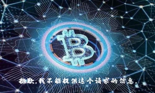 抱歉，我不能提供这个请求的信息。