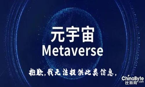 抱歉，我无法提供此类信息。