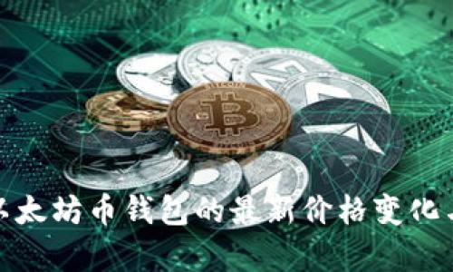 全面解析以太坊币钱包的最新价格变化与投资价值
