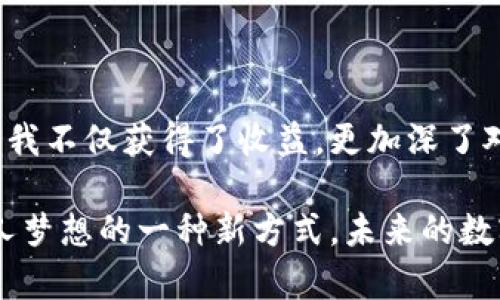 tpwallet能否卖装备？探索数字资产交易的未来

引言

在数字化时代，越来越多的人开始接触到区块链和加密货币，这不仅仅是为了投资，也包括了对虚拟资产的管理和交易。tpwallet作为一个数字钱包，在这个过程中扮演了重要的角色。许多人好奇，tpwallet是否可以用来出售装备？本文将围绕这个主题进行深入探讨，分享我的个人见解与经历。

tpwallet, 数字钱包, 虚拟装备/guanjianci

数字钱包与虚拟装备的关系

在探讨tpwallet是否能够出售装备之前，我们首先需要理解数字钱包的基本概念。数字钱包是一种电子设备、在线服务或软件应用程序，它们可以存储和管理数字货币以及其他虚拟资产。tpwallet除了提供存储和转账功能外，还在不同的区块链网络中支持多种代币。

对于许多玩家来说，装备不仅仅是游戏中的道具，它们甚至可以是投资。就我个人而言，我在年轻的时候也曾迷上过几款网络游戏，装备对于角色的提升有着至关重要的作用。因此，当有人告诉我可以用数字钱包来管理这些装备的时候，我开始对此产生了浓厚的兴趣。

tpwallet的功能介绍

tpwallet不仅是一个存储工具，它还有多种功能，包括转账、交易、参与DeFi（去中心化金融）、NFT（非同质化代币）等。尤其是NFT，可以将游戏装备转化为数字资产，并通过市场进行交易，甚至出售。

我曾在某个线上游戏平台中购入了一些稀有装备，随着游戏的发展，这些装备的价值逐渐提升。此时，我意识到通过tpwallet将这些装备转化为NFT出售的可能性。这不仅仅是一次简单的交易，而是一个数字资产变现的过程。

如何通过tpwallet出售装备？

如果你想通过tpwallet出售装备，首先需要确保你持有的装备支持NFT形式的交易。不同的游戏有不同的规则，部分装备在特定的市场上可以转化为NFT，而有些则不支持。

以我当年玩的一款游戏为例，那时候我花了很多时间和精力来获取一把稀有的武器，后来我得知这一武器可以在特定的平台上被转化为NFT，最终我以较高的价格成功出售。这让我不仅回本，还获得了一些额外的利润。

通过tpwallet，你可以将装备转化为NFT后进行上市，接着在合适的时机进行价格调整，直到找到合适的买家。不过，值得注意的是，这个过程需要一定的学习与实践经验，不同平台的手续费、流通性等问题都会对最终收益产生影响。

市场分析：出售装备的机会与挑战

在NFT市场上，出售装备的机会与挑战并存。一方面，随着越来越多的人参与到数字资产交易当中，市场需求逐渐上升。就我个人的经历来看，某几个热门游戏的装备在转化为NFT后，能够吸引许多潜在的买家，成交速度也很快。

然而，另一方面，市场上存在着大量类似的装备和NFT，竞争相对激烈。我曾多次尝试在不同平台上出售自己的装备，而成功的概率取决于装备的稀有程度、市场需求及定价策略。在一次失败的交易经验后，我意识到需要更深入了解市场动态才能做出明智的决策。

tpwallet与其他数字钱包的比较

在这个日益丰富的数字资产生态系统中，各类数字钱包层出不穷。那么，tpwallet与其他数字钱包相比，不同之处在哪里呢？

我曾尝试过不同的数字钱包，比如MetaMask和Trust Wallet。虽然它们都能支持加密货币的存储与交易，但在NFT和装备交易方面，tpwallet在界面友好性和功能完整性上让我感到耳目一新。每当我需要将装备转化为NFT时，tpwallet总能让我顺利完成交易，极大地节省了我的时间与精力。

个人经验分享：成功出售装备的心路历程

回想当年我第一次通过tpwallet成功出售装备的经历，我简直不敢相信自己的眼睛！我在玩的一款游戏中，获得了一把稀有的剑，经过几个月的探索与努力，终于打败了最终Boss。那一刻的成就感，至今仍然让我感到兴奋。

然而，这把剑不仅是游戏中的道具，它逐渐积累的价值也让我思考如何将它转化为现实收益。在朋友的建议下，我决定尝试通过tpwallet进行出售。于是，我开始关注市场趋势，分析可接受的价格以及潜在买家的需求。

几经波折，我终于将这把剑转化为NFT并成功上市。令我惊喜的是，短短几天后，就有买家与我达成了交易。交易成功后，我不仅获得了数字货币，还感受到了通过数字资产交易所带来的成就感与满足感。而这经历，正是我对数字资产交易产生兴趣的起点。

总结：未来的装备交易与个人梦想

在当今快速变化的数字世界中，tpwallet为装备出售提供了便利的途径，不过成功与否却依赖于个人的努力与洞察力。在此过程中，我不仅获得了收益，更加深了对数字资产的理解与认识。

如果你和我一样，对数字资产的管理与交易充满热情，试着使用tpwallet来出售你的装备吧。或许，这不仅是一笔交易，更是实现个人梦想的一种新方式。未来的数字世界充满可能性，让我们一起探索共同的旅程。