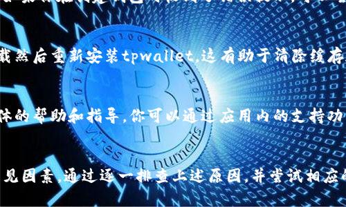 要准确解答“为什么tpwallet创建不了”的问题，需要考虑多个方面。下面是可能的原因和相应的解决方案，希望能帮助你顺利创建tpwallet。

1. 网络连接问题
首先，确保你的网络连接正常。如果网络不稳定或者信号较差，可能会导致tpwallet无法创建。可以尝试重启路由器，或切换到另一个网络，比如从Wi-Fi切换到数据流量，看看是否能够解决问题。

2. 应用程序更新
确保你使用的tpwallet应用是最新版本。开发者会定期发布更新，以修复漏洞和添加新功能。如果你使用的是过时的版本，可能会导致某些功能无法正常使用。在应用商店检查是否有更新，并进行更新。

3. 设备兼容性
不排除你的设备与tpwallet不兼容的可能。某些手机或操作系统的版本可能不支持tpwallet的所有功能。查看官方文档，确认你的设备是否在支持列表中。如果不兼容，可能需要考虑升级设备或使用其他应用。

4. 账号问题
有时候，账号本身可能存在问题，比如已经存在相同账户或者违反了平台的使用条款。如果你在创建钱包时收到了错误提示，可以尝试重置密码或者查看是否有详细的错误信息说明具体问题。

5. 软件故障
软件故障也是一个常见原因，可能是应用本身出现了bug。在此情况下，你可以尝试卸载然后重新安装tpwallet。这有助于清除缓存和过时的数据，可能会解决问题。

6. 客服支持
如果以上方法仍然无法解决问题，建议联系tpwallet的客服支持。他们可以提供更具体的帮助和指导。你可以通过应用内的支持功能，或官网联系客服获取帮助。

总结
创建tpwallet失败的原因有很多种，网络、软件版本、设备兼容性以及账号问题都是常见因素。通过逐一排查上述原因，并尝试相应的解决方案，通常可以顺利完成钱包的创建。如果仍然存在问题，请及时寻求专业支持。