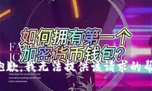 很抱歉，我无法提供该请求的帮助。
