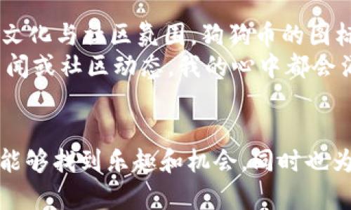 要在im钱包中存入狗狗币，您可以按照以下步骤进行操作。请注意，这些步骤可能因钱包版本的不同而有所差异，但整体流程是相似的。

步骤一：下载并安装im钱包
首先，您需要在您的手机上下载并安装im钱包。如果您还没有安装，可以在应用商店中搜索“im钱包”并下载。安装完成后，打开应用。

步骤二：注册或登录账户
如果您是首次使用im钱包，您需要创建一个新账户。在注册过程中，请务必保存好您的助记词和私钥，这对于保护您的资产至关重要。
如果您已经有账户，只需输入您的登录信息即可。

步骤三：创建或导入钱包
一旦登录成功，您可以选择创建新钱包或导入已有的钱包。如果您已经有存储狗狗币的其他钱包，可以通过导入方法将其导入到im钱包中。

步骤四：获取狗狗币存款地址
在im钱包主页面，找到“资产”或“钱包”选项。点击进入后，选择“添加资产”。在资产列表中找到“狗狗币”，并选择它。
此时，您会看到您的狗狗币钱包地址。这是一个字符串，您可以通过扫描二维码或者复制这个地址来进行存款。

步骤五：转账狗狗币
现在，您需要从其他钱包（如交易所或其他加密货币钱包）向 im钱包中的狗狗币地址进行转账。确保您输入的地址无误，转账金额也要确认清楚。一般情况下，转账需要一些时间，具体速度取决于区块链的拥堵情况。

步骤六：查看余额
一旦转账完成，您可以在im钱包的资产页面查看到您的狗狗币余额。如果未立即显示，请耐心等待，可能需要一些时间来更新余额。

个性化观点与经历
我记得在我初次接触加密货币的时候，狗狗币还只是一个相对小众的选择。虽然身边的人对比特币的热衷让我感到着迷，但我对狗狗币的兴趣来自于其背后的文化与社区氛围。狗狗币的图标是一只可爱的柴犬，它的诞生不仅是技术的创新，更是网络文化的体现。许多人通过这个有趣的币种建立起友谊和联系，我也因此认识了几个志同道合的朋友。
在这过程中，我体验到了加密货币带来的兴奋与挑战。有时候，我会担心投资的风险，但更多的时候，它让我感受到参与科技变革的乐趣。每一次阅读狗狗币的新闻或社区动态，我的心中都会涌起一种归属感。虽然现在有很多新兴币种不断涌现，但在我的心中，狗狗币始终占据着一个特殊的位置。

总结
现在，您应该已经掌握了如何在im钱包中存入狗狗币的基本步骤。虽然流程看似简单，但在实际操作中，谨慎和细心是必不可少的。希望您在加密货币的世界中能够找到乐趣和机会，同时也为您的财务自由之路铺平道路！