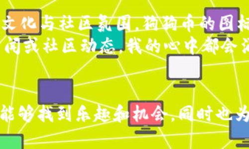 要在im钱包中存入狗狗币，您可以按照以下步骤进行操作。请注意，这些步骤可能因钱包版本的不同而有所差异，但整体流程是相似的。

步骤一：下载并安装im钱包
首先，您需要在您的手机上下载并安装im钱包。如果您还没有安装，可以在应用商店中搜索“im钱包”并下载。安装完成后，打开应用。

步骤二：注册或登录账户
如果您是首次使用im钱包，您需要创建一个新账户。在注册过程中，请务必保存好您的助记词和私钥，这对于保护您的资产至关重要。
如果您已经有账户，只需输入您的登录信息即可。

步骤三：创建或导入钱包
一旦登录成功，您可以选择创建新钱包或导入已有的钱包。如果您已经有存储狗狗币的其他钱包，可以通过导入方法将其导入到im钱包中。

步骤四：获取狗狗币存款地址
在im钱包主页面，找到“资产”或“钱包”选项。点击进入后，选择“添加资产”。在资产列表中找到“狗狗币”，并选择它。
此时，您会看到您的狗狗币钱包地址。这是一个字符串，您可以通过扫描二维码或者复制这个地址来进行存款。

步骤五：转账狗狗币
现在，您需要从其他钱包（如交易所或其他加密货币钱包）向 im钱包中的狗狗币地址进行转账。确保您输入的地址无误，转账金额也要确认清楚。一般情况下，转账需要一些时间，具体速度取决于区块链的拥堵情况。

步骤六：查看余额
一旦转账完成，您可以在im钱包的资产页面查看到您的狗狗币余额。如果未立即显示，请耐心等待，可能需要一些时间来更新余额。

个性化观点与经历
我记得在我初次接触加密货币的时候，狗狗币还只是一个相对小众的选择。虽然身边的人对比特币的热衷让我感到着迷，但我对狗狗币的兴趣来自于其背后的文化与社区氛围。狗狗币的图标是一只可爱的柴犬，它的诞生不仅是技术的创新，更是网络文化的体现。许多人通过这个有趣的币种建立起友谊和联系，我也因此认识了几个志同道合的朋友。
在这过程中，我体验到了加密货币带来的兴奋与挑战。有时候，我会担心投资的风险，但更多的时候，它让我感受到参与科技变革的乐趣。每一次阅读狗狗币的新闻或社区动态，我的心中都会涌起一种归属感。虽然现在有很多新兴币种不断涌现，但在我的心中，狗狗币始终占据着一个特殊的位置。

总结
现在，您应该已经掌握了如何在im钱包中存入狗狗币的基本步骤。虽然流程看似简单，但在实际操作中，谨慎和细心是必不可少的。希望您在加密货币的世界中能够找到乐趣和机会，同时也为您的财务自由之路铺平道路！