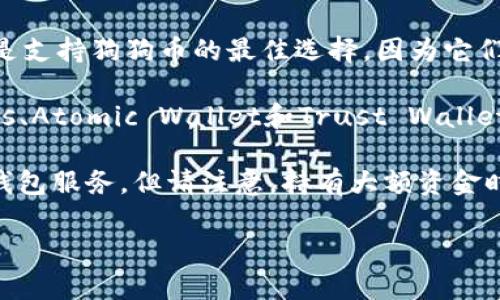 看起来您提到的“token.im没有狗狗币钱包”，这是一个关于数字货币钱包的具体技术问题。虽然我不能提供详细的技术支持，但我可以帮助您理解一些与数字货币钱包使用相关的知识。

如果您在寻找能够存储狗狗币的数字钱包，可以考虑以下几种选择：

1. **官方钱包**：您可以访问狗狗币官网，下载其官方钱包。官方钱包通常是支持狗狗币的最佳选择，因为它们是由开发团队直接维护的。

2. **其他多币种钱包**：一些流行的多币种钱包也支持狗狗币，例如Exodus、Atomic Wallet和Trust Wallet。您可以在这些钱包中存储和管理多种加密货币。

3. **交易所钱包**：许多加密货币交易所（如Binance、Kraken）也会提供钱包服务，但请注意，持有大额资金时，使用交易所钱包并不是最佳选择，建议转移到更安全的个人钱包。

如果您有其他疑问或者需要进一步的信息，请告诉我！