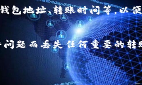 抱歉，你在使用 TPWallet 时遇到了没有转账记录的问题。这个问题可能由多种原因引起。以下是一些可能的解决方案和建议：

### 1. 检查网络连接
首先确保你的设备连接到互联网。网络不稳定或者断网可能导致转账记录无法刷新或显示。

### 2. 重新启动 TPWallet
有时候，简单地退出并重新启动 TPWallet 能解决暂时的故障，给程序一个重新加载的机会。

### 3. 检查区块链状态
根据你转账所用的区块链网络（如 Ethereum, Binance Smart Chain 等），可以通过相关的区块浏览器（如 Etherscan 或 BscScan）来查看你的转账是否成功。只需输入你的钱包地址或交易哈希（TxID）即可。

### 4. 确认交易信息
确保你填写的转账信息（包括钱包地址、金额等）都是正确的。错误的信息可能导致转账失败或记录没有显示。

### 5. 联系客服
如果以上方法都无法解决问题，建议联系 TPWallet 的客服支持。提供详尽的信息，比如你的钱包地址、转账时间等，以便他们更好地帮助你。

### 6. 备份和安全
始终保持你的钱包信息安全和备份，定期检查是否有任何更新。这样可以确保你不会因为软件问题而丢失任何重要的转账记录。

希望这些建议能帮助你解决问题！如果你有其他问题，请随时问我。