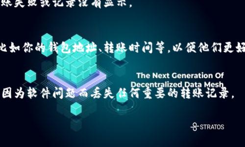 抱歉，你在使用 TPWallet 时遇到了没有转账记录的问题。这个问题可能由多种原因引起。以下是一些可能的解决方案和建议：

### 1. 检查网络连接
首先确保你的设备连接到互联网。网络不稳定或者断网可能导致转账记录无法刷新或显示。

### 2. 重新启动 TPWallet
有时候，简单地退出并重新启动 TPWallet 能解决暂时的故障，给程序一个重新加载的机会。

### 3. 检查区块链状态
根据你转账所用的区块链网络（如 Ethereum, Binance Smart Chain 等），可以通过相关的区块浏览器（如 Etherscan 或 BscScan）来查看你的转账是否成功。只需输入你的钱包地址或交易哈希（TxID）即可。

### 4. 确认交易信息
确保你填写的转账信息（包括钱包地址、金额等）都是正确的。错误的信息可能导致转账失败或记录没有显示。

### 5. 联系客服
如果以上方法都无法解决问题，建议联系 TPWallet 的客服支持。提供详尽的信息，比如你的钱包地址、转账时间等，以便他们更好地帮助你。

### 6. 备份和安全
始终保持你的钱包信息安全和备份，定期检查是否有任何更新。这样可以确保你不会因为软件问题而丢失任何重要的转账记录。

希望这些建议能帮助你解决问题！如果你有其他问题，请随时问我。