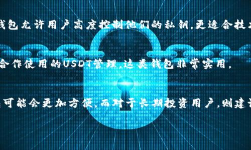 是的，USDT（Tether）是一种稳定币，通常用于加密货币交易中，通常与美元1:1挂钩。USDT可以存储在多种类型的钱包中，具体取决于你选择的区块链网络。下面是一些常见的USDT钱包选项：

1. 热钱包
热钱包是指在线钱包，通常由交易所或第三方钱包服务提供。它们便于随时访问和转账，但相应地也存在着安全风险。例如，Binance、Coinbase等交易所提供的热钱包都可以存储USDT。这类钱包适合频繁交易的用户。

2. 冷钱包
冷钱包是存储在离线设备上的钱包，这类钱包通常更安全，适合长期持有大额USDT。常见的冷钱包包括硬件钱包（如Ledger或Trezor）和纸钱包。使用冷钱包存储USDT可以有效降低被黑客攻击的风险。

3. 移动钱包
移动钱包是智能手机应用程序，像Trust Wallet或Coinomi等应用都支持USDT。这类钱包的便捷性使得用户可以在移动中进行交易和管理加密资产。

4. 桌面钱包
桌面钱包是安装在个人电脑上的软件，Example includes Exodus or Electrum。这类钱包允许用户高度控制他们的私钥，更适合技术较熟练的用户。

5. 多签名钱包
多签名钱包增加了资金的安全性，要求多个私钥才能完成一笔交易。对于企业用户或团队合作使用的USDT管理，这类钱包非常实用。

总结
无论你选择哪种钱包，都要确保你了解其安全性和使用方法。对于新手，开始时使用热钱包可能会更加方便，而对于长期投资用户，则建议使用冷钱包进行存储。确保你保护好私钥，不与他人分享，才能确保你的USDT安全无忧。 

如果你还有更多关于USDT或钱包的问题，随时提问！