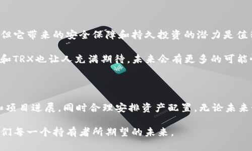 冷钱包中的TRX指的是波场(TRON)网络中的加密货币TRX（Tronix）。TRX是TRON区块链上的原生代币，设计用于支持TRON生态系统内的各种应用和服务。冷钱包是一种用于安全存储加密货币的方式，它不与互联网直接连接，因此相对较为安全，适合长期持有资产。

下面我将详细介绍冷钱包和TRX的相关信息。

什么是冷钱包？

冷钱包是一种离线存储加密货币的方式，通常用于安全性较高的长期持有。常见的冷钱包包括硬件钱包和纸钱包。与热钱包不同，后者始终连接到互联网，冷钱包的设计初衷是为了抵御黑客攻击和恶意软件的威胁。

冷钱包的工作原理是将私钥保存在物理设备中，例如USB设备或专门的硬件钱包，而不是在线存储。这意味着只有当你物理上接触这些设备时，才可以进行交易，从而大大提高了安全性。

TRX是什么？

TRX是TRON区块链的原生代币，旨在实现分散的互联网。该项目由杰斯·孙（Justin Sun）于2017年发起，且以其高吞吐量而闻名。TRON的目标是提供一个以用户为中心的内容分享平台，通过去中心化的方式使开发者能够更方便地构建去中心化应用（DApp）。

TRX的用途非常广泛，可以用于支付交易费用、参与DApp生态系统、投票和获得奖励等。随着TRON生态系统不断扩大，TRX的价值也相应波动，因此它吸引了大量投资者的关注。

冷钱包中存储TRX的好处

将TRX存储在冷钱包中具有多重优势，首先，相比热钱包，冷钱包能更好地保护你的资产安全。由于冷钱包与互联网隔绝，黑客无法通过恶意程序攻击你的资产。

其次，持有冷钱包能够减少频繁交易所带来的心理压力。我们都知道，加密货币市场波动性极大，投资者很容易被市场情绪左右。当你的TRX存储在冷钱包中时，你可以更冷静地观察市场，而不必因为价格波动而频繁买入或卖出。

将TRX存入冷钱包的步骤

虽然冷钱包的设置过程可能相对繁琐，但只需按照步骤进行，就可以轻松、安全地将TRX存入冷钱包。

ol
    listrong选择冷钱包类型：/strong选择适合你的硬件钱包品牌（如Ledger或Trezor）或选择纸钱包。/li
    listrong创建钱包：/strong按照说明设置冷钱包，并确保安全备份你的恢复短语或密钥。/li
    listrong获取TRX地址：/strong从冷钱包中获取你的TRX接收地址。/li
    listrong转账TRX：/strong从你的交易所账户或热钱包转账TRX至你的冷钱包地址。/li
    listrong确认到账：/strong在区块链浏览器上确认转账已完成，确保TRX成功存入冷钱包。/li
/ol

我与冷钱包和TRX的情感故事

当我第一次接触加密货币时，我充满了好奇和兴奋。记得在一个阳光明媚的下午，我和几个志同道合的朋友在咖啡店里讨论比特币和以太坊，我们都认为这些数字货币将改变世界。随着时间的推移，我逐渐开始了解TRON和TRX。在一次聚会上，朋友向我推荐了TRON的潜力，我们都认为这是未来发展的方向。

然而，随着市场的起伏，我意识到，需要找到安全的储存方式才能最大程度地保护自己的资产。当我第一次获得我的硬件钱包时，那种感觉就像打开一扇通往安全世界的大门。我清楚地记得，当我把TRX转移到冷钱包里的那一刻，心中涌起的喜悦和安心。我知道，我的资产终于得到了妥善的保护。

总结

冷钱包中存储TRX不仅能有效提高资产的安全性，还能帮助投资者保持冷静和理性的投资心态。尽管冷钱包的设置过程相对复杂，但它带来的安全保障和持久投资的潜力是值得的。在这个充满变化和不确定性的加密货币市场中，拥有一个冷钱包是保护你资产的重要措施。

无论你是刚入门的投资者，还是资深的加密货币持有者，冷钱包都能为你提供安全和安心。就像我小时候对未来的憧憬一样，TRON和TRX也让人充满期待，未来会有更多的可能性等待我们去探索和实现。

未来TRX的展望

随着区块链技术的不断成熟，TRX的未来充满了不确定性和机遇。作为投资者，我们必须始终保持学习的态度，及时了解市场动态和项目进展，同时合理安排资产配置。无论未来如何，目标都是保护个人财产的安全，踏入更广阔的数字经济领域。

总而言之，冷钱包和TRX为我们在这个数字时代提供了新的可能性和机遇，它们的结合让资产的保值和增值成为了可能，这正是我们每一个持有者所期望的未来。