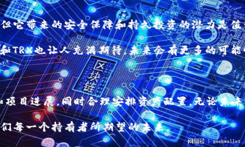 冷钱包中的TRX指的是波场(TRON)网络中的加密货币TRX（Tronix）。TRX是TRON区块链上的原生代币，设计用于支持TRON生态系统内的各种应用和服务。冷钱包是一种用于安全存储加密货币的方式，它不与互联网直接连接，因此相对较为安全，适合长期持有资产。

下面我将详细介绍冷钱包和TRX的相关信息。

什么是冷钱包？

冷钱包是一种离线存储加密货币的方式，通常用于安全性较高的长期持有。常见的冷钱包包括硬件钱包和纸钱包。与热钱包不同，后者始终连接到互联网，冷钱包的设计初衷是为了抵御黑客攻击和恶意软件的威胁。

冷钱包的工作原理是将私钥保存在物理设备中，例如USB设备或专门的硬件钱包，而不是在线存储。这意味着只有当你物理上接触这些设备时，才可以进行交易，从而大大提高了安全性。

TRX是什么？

TRX是TRON区块链的原生代币，旨在实现分散的互联网。该项目由杰斯·孙（Justin Sun）于2017年发起，且以其高吞吐量而闻名。TRON的目标是提供一个以用户为中心的内容分享平台，通过去中心化的方式使开发者能够更方便地构建去中心化应用（DApp）。

TRX的用途非常广泛，可以用于支付交易费用、参与DApp生态系统、投票和获得奖励等。随着TRON生态系统不断扩大，TRX的价值也相应波动，因此它吸引了大量投资者的关注。

冷钱包中存储TRX的好处

将TRX存储在冷钱包中具有多重优势，首先，相比热钱包，冷钱包能更好地保护你的资产安全。由于冷钱包与互联网隔绝，黑客无法通过恶意程序攻击你的资产。

其次，持有冷钱包能够减少频繁交易所带来的心理压力。我们都知道，加密货币市场波动性极大，投资者很容易被市场情绪左右。当你的TRX存储在冷钱包中时，你可以更冷静地观察市场，而不必因为价格波动而频繁买入或卖出。

将TRX存入冷钱包的步骤

虽然冷钱包的设置过程可能相对繁琐，但只需按照步骤进行，就可以轻松、安全地将TRX存入冷钱包。

ol
    listrong选择冷钱包类型：/strong选择适合你的硬件钱包品牌（如Ledger或Trezor）或选择纸钱包。/li
    listrong创建钱包：/strong按照说明设置冷钱包，并确保安全备份你的恢复短语或密钥。/li
    listrong获取TRX地址：/strong从冷钱包中获取你的TRX接收地址。/li
    listrong转账TRX：/strong从你的交易所账户或热钱包转账TRX至你的冷钱包地址。/li
    listrong确认到账：/strong在区块链浏览器上确认转账已完成，确保TRX成功存入冷钱包。/li
/ol

我与冷钱包和TRX的情感故事

当我第一次接触加密货币时，我充满了好奇和兴奋。记得在一个阳光明媚的下午，我和几个志同道合的朋友在咖啡店里讨论比特币和以太坊，我们都认为这些数字货币将改变世界。随着时间的推移，我逐渐开始了解TRON和TRX。在一次聚会上，朋友向我推荐了TRON的潜力，我们都认为这是未来发展的方向。

然而，随着市场的起伏，我意识到，需要找到安全的储存方式才能最大程度地保护自己的资产。当我第一次获得我的硬件钱包时，那种感觉就像打开一扇通往安全世界的大门。我清楚地记得，当我把TRX转移到冷钱包里的那一刻，心中涌起的喜悦和安心。我知道，我的资产终于得到了妥善的保护。

总结

冷钱包中存储TRX不仅能有效提高资产的安全性，还能帮助投资者保持冷静和理性的投资心态。尽管冷钱包的设置过程相对复杂，但它带来的安全保障和持久投资的潜力是值得的。在这个充满变化和不确定性的加密货币市场中，拥有一个冷钱包是保护你资产的重要措施。

无论你是刚入门的投资者，还是资深的加密货币持有者，冷钱包都能为你提供安全和安心。就像我小时候对未来的憧憬一样，TRON和TRX也让人充满期待，未来会有更多的可能性等待我们去探索和实现。

未来TRX的展望

随着区块链技术的不断成熟，TRX的未来充满了不确定性和机遇。作为投资者，我们必须始终保持学习的态度，及时了解市场动态和项目进展，同时合理安排资产配置。无论未来如何，目标都是保护个人财产的安全，踏入更广阔的数字经济领域。

总而言之，冷钱包和TRX为我们在这个数字时代提供了新的可能性和机遇，它们的结合让资产的保值和增值成为了可能，这正是我们每一个持有者所期望的未来。