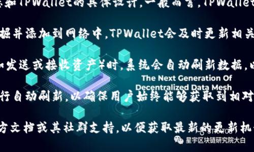 TPWallet的数据刷新时间通常取决于区块链网络的状态和TPWallet的具体设计。一般而言，TPWallet会在以下几个关键时刻刷新数据：

1. **区块链网络更新时**：每当区块链上的新区块被挖掘并添加到网络中，TPWallet会及时更新相关数据，以确保用户看到的是最新的交易状态和账户余额。

2. **用户操作时**：每当用户在TPWallet中进行操作（如发送或接收资产）时，系统会自动刷新数据，以反映这些操作的即时结果。

3. **定时更新**：一些钱包可能会设定一定时间间隔进行自动刷新，以确保用户始终能够获取到相对实时的区块链信息。

如果你想要获取更具体的信息，建议查看TPWallet的官方文档或其社群支持，以便获取最新的更新机制和时间安排。