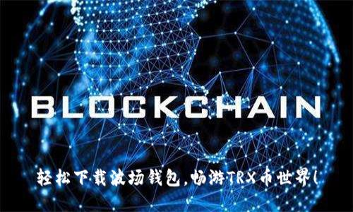 轻松下载波场钱包，畅游TRX币世界！