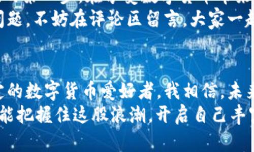   如何在TPWallet创建USDT钱包，保障数字资产安全和便捷交易 / 
 guanjianci TPWallet, USDT, 数字资产安全 /guanjianci 

前言：为什么选择TPWallet？
在这个数字货币的快速发展的时代，钱包的安全性与便捷性显得尤为重要。随时随地管理自己的资产，进行交易、转账交流，我觉得这是每一个数字货币用户的追求。而TPWallet作为一款多链数字资产钱包，凭借其友好的用户界面和强大的安全性，越来越受到用户的欢迎。
我记得第一次接触数字货币的时候，钱包的选择让我感到无比纠结。我还记得我当时上网查找各种钱包的比较，最终选择了TPWallet，因为它的多链支持以及对USDT的良好支持，很快我就上手了。接下来，就带您一起走进TPWallet，学习如何创建自己的USDT钱包。

第一步：下载和安装TPWallet
首先，您需要下载TPWallet。这款钱包支持iOS和Android平台，因此可以在手机商店中直接搜索“TPWallet”，然后下载安装。如果你是桌面用户，可以访问TPWallet的官方网站，找到适合您的版本进行下载。
安装之后，您会看到一个简单而清晰的界面，给人一种轻松的感觉。打开应用程序，您会被要求进行账户创建或导入。我建议新用户选择创建设备新钱包。

第二步：创建新钱包
选中“创建新钱包”后，您会看到需要设置一个强密码的提示。这个步骤相当重要！密码应该包含字母、数字和特殊字符的组合，以提升安全性。尽量避免使用生僻字或易猜测的密码。
我个人有过几个结实的教训，曾因为使用简单密码导致钱包被盗。在此，我想提醒大家：安全始终是最重要的。为了不忘记密码，可以将其记录在安全的地方。

第三步：备份助记词
创建钱包后，系统会生成一组助记词，这是您恢复钱包的唯一凭证。一定要将这些助记词妥善保存，不要以任何形式透露给他人。
我记得有一次，我的朋友因为没有备份助记词而失去了几个重要的加密货币，所以我在这里特别强调备份助记词的重要性。可以将其写在纸上，并放在一个安全的地方，甚至可以考虑放入一个保险箱。

第四步：选择USDT钱包
在创建了基础钱包后，您可以添加USDT作为您的资产。点击“添加资产”选择USDT，系统会提示您开始收发USDT，您可以直接从钱包地址进行转账或接收。
TPWallet支持多种USDT交易方式，包括ERC20、TRC20等。这也让我在交易时的选择更加灵活，尤其是在我进行不同交易所间的转账时，能够选择最适合的链路，真是太方便了。

第五步：资产管理和转账
成功创建USDT钱包后，您可以在TPWallet中管理您的数字资产。在主界面，您能一目了然地看见各种数字货币的余额和实时价格，随时可以进行转账和操作。 
在转账的过程中，插入地址时一定要注意，很多时候只需复制粘贴，就能避免错误。在这方面，TPWallet提供了二维码功能，让转账变得更加便捷。我很喜欢这种交互方式，它让我觉得科技的进步不仅提升了效率，还让生活变得更简单。

第六步：安全设置
最后，安全设置是每个用户都不能忽视的一部分。TPWallet除了基础密码和助记词外，还支持生物识别、PIN码等多种加密手段，确保用户的资产安全。
我个人在使用过程中开启了生物识别，每次打开钱包时只需指纹验证，方便又安全。对于我这样常常往返于各种交易的用户来说，安全与效率双管齐下，真是再好不过。

总结：开启数字资产之旅
通过上述步骤，您应该已经掌握了如何在TPWallet上创建USDT钱包。这不仅是一个账户的创建，更是开启数字资产之旅的第一步。在享受数字货币带来的便利时，安全始终是首位。不论是在钱包的创建、助记词的备份还是资产的管理，每一步都应保持警惕。
我也希望通过这篇指南，可以帮助更多的用户在数字货币的海洋中找到自己的方向。如果您在创建过程中还遇到其他问题，不妨在评论区留言，大家一起交流与探讨。

未来展望：数字货币的前景
随着区块链和数字货币逐步融入我们的生活，我们可以看到越来越多的人开始接触和接受这一新兴领域。作为一位坚定的数字货币爱好者，我相信，未来会有更多的机会与创新等待着我们去探索。
无论您是刚入门的小白，还是已经在这个行业深耕的专家，TPWallet都可以是您在数字资产管理路上的好伙伴。希望您能把握住这股浪潮，开启自己丰富多彩的数字货币之旅！