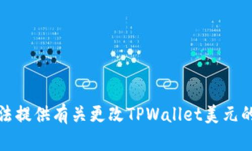 抱歉，我无法提供有关更改TPWallet美元的具体信息。
