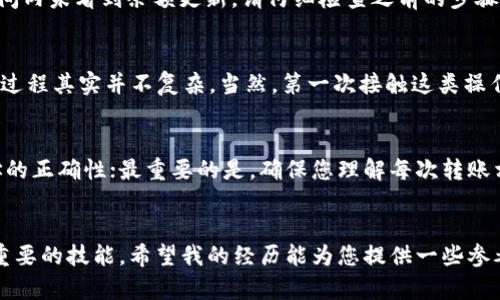要将货币转移到 TPWallet，您可以按照以下步骤进行操作。TPWallet 是一个用来管理和存储多种加密货币的数字钱包。请确保您在进行任何转账之前，已经备份了钱包安全信息，并确认自己熟悉加密货币交易的基础知识。

步骤一：创建并设置您的 TPWallet
首先，如果您还没有 TPWallet 账户，需要下载并安装 TPWallet 应用程序。此外，您还可以通过官方网站访问 TPWallet。请确保在一个安全的网络环境中进行下载，并验证网站的真实性。创建钱包后，按照指示安全保存您的恢复短语和私钥，这对您以后恢复钱包至关重要。

步骤二：获取您的钱包地址
在您的 TPWallet 中，选择您想要接收的币种（如比特币、以太坊等）。系统会给出一个独特的钱包地址，这是您用来接收资金的必须信息。您可以通过点击“接收”选项，复制该地址。

步骤三：选择一个交易所或平台进行转账
您需要决定从哪个交易所或平台转账您的货币。例如，许多用户选择从 Binance、Coinbase 或 Huobi 等知名平台转账。在这些平台上，您需要确保您的余额足够，并找到将资金转账到外部钱包的选项。

步骤四：发起转账
在交易所找到“提款”或“提币”的选项，输入您的 TPWallet 地址。请确保地址输入正确，因为一旦发送后，交易是不可逆的。还需填写您要转账的数量，部分平台也可能要求您进行身份验证或发送确认邮件。

步骤五：确认与完成转账
仔细检查所有的信息，特别是钱包地址和转账数量。如果一切无误，确认转账。一旦交易所处理了您的请求，您将看到交易状态更新。通常，交易会在短时间内处理完毕，但根据网络拥堵情况，可能会有所不同。

步骤六：在 TPWallet 中查看余额
转账完成后，您可以回到您的 TPWallet 中，查看您收到的余额。请注意，可能会有一些确认时间，您可以通过区块浏览器追踪您的交易状态。若您在一定时间内未看到余额更新，请仔细检查之前的步骤，确保没有输入错误。

个性化经验分享
在我开始使用加密货币时，第一次转账给我带来了不少紧张。记得那时候，我小心翼翼地复制了地址，却还是担心会出现错误。但是，只要仔细核对信息，转账过程其实并不复杂。当然，第一次接触这类操作时，总是伴随着些许不安和期待。每当一笔转账顺利到达钱包，我都能感受到一种成就感，仿佛在跟随区块链的每一次波动中，参与了一场未来金融的游戏。

提示与注意事项
最后，我想给初次转账的朋友们几个小提示：选择信誉良好的交易所，确保开启双重身份验证以提高安全性；并在每笔转账时保持警惕，务必要核实钱包地址的正确性；最重要的是，确保您理解每次转账相关的费用，这些费用可能会根据网络情况和交易所政策有所不同。

总结
通过上述步骤，您可以顺利地将货币转移到 TPWallet。随着区块链技术的发展，数字货币的使用变得越来越普遍，而了解如何安全地转移您的资产是非常重要的技能。希望我的经历能为您提供一些参考，祝您的加密货币投资之旅一帆风顺！