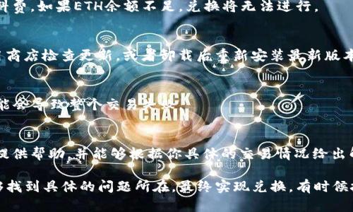 关于TP Wallet中ETH无法兑换的问题，可能涉及多个方面的原因。以下是一些可能的因素和解决方案：

1. 网络问题
有时，网络不稳定会导致交易失败。首先，确保你的网络连接正常。如果网络信号不稳定，建议换用更可靠的Wi-Fi或数据连接。

2. 合约问题
TP Wallet使用的是智能合约进行兑换。如果合约出现问题或未能正确执行，也会导致兑换失败。你可以查看TP Wallet的官方渠道，了解是否有正在进行的维护或更新。

3. 代币支持问题
并不是所有的代币都受到支持。如果你试图兑换的代币不在TP Wallet支持的范围内，兑换也会失败。请确认该代币是否为TP Wallet认可的代币。

4. 钱包余额不足
在进行任何兑换之前，确保你的钱包中有足够的ETH，因为交易通常需要支付燃料费。如果ETH余额不足，兑换将无法进行。

5. 设备与APP更新
确保你的TP Wallet应用是最新版本，有时旧版本可能存在bug。你可以前往应用商店检查更新，或者卸载后重新安装最新版本。

6. 兑换参数设置
在进行兑换时，确认输入的信息，包括数量、目标代币等是否正确，有时小错误可能会导致整个交易失败。

7. 客服支持
如果经过上述检查仍然无法解决问题，可以联系TP Wallet的客服。他们通常会提供帮助，并能够根据你具体的交易情况给出解决方案。

总结来说，ETH无法在TP Wallet中兑换可能由多种因素造成，逐一排查应该能够找到具体的问题所在，最终实现兑换。有时候技术问题会让我们感到沮丧，但通常都会有解决办法。希望这些信息能帮助到你！