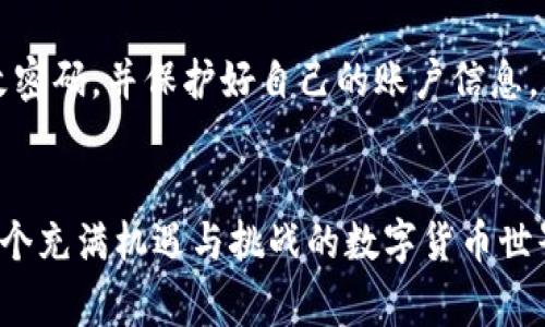 在TP（通常指的是数字货币交易平台）上创建U钱包的步骤可能会因平台而异，但通常可以遵循以下通用步骤。请记得在进行任何加密货币交易或使用相关服务时，要时刻保持安全，确保使用官方渠道，并保护好自己的私钥和助记词。

步骤一：注册或登录TP账户
首先，你需要在TP平台上创建一个账户，或者如果已经注册过了，就直接登录你的账户。确保你使用的是官方网站，以防被钓鱼网站欺骗。

步骤二：找到钱包选项
登录后，导航到平台的主界面，寻找“钱包”或“资产”选项。大多数平台在首页或者账户管理页面上都有这样的链接。

步骤三：选择创建U钱包
在钱包管理界面中，查找“创建钱包”或“添加钱包”的选项。在这里，平台通常会提供多种数字货币钱包的创建选项。选择“USDT”或“U钱包”作为你要创建的钱包。

步骤四：设置钱包安全性
创建钱包时，通常需要设置一些安全性选项，例如密码、2FA（双重验证）等。强烈建议你使用强密码，并启用双重验证以增加安全性。

步骤五：获取钱包地址
完成钱包设置后，你将获得一个唯一的钱包地址。这个地址是你接收U币（USDT）的必要信息。请确保妥善保管这个地址，但也不要分享给不信任的人。

步骤六：进行转账或充值
现在，你已经有了自己的U钱包，可以通过其他钱包或交易所向你的U钱包转账USDT。在转账之前，确认目标地址输入无误，以避免资金损失。

步骤七：存储和管理
定期查看和管理你的钱包资产，确保你的资金安全。如果可能，考虑将较大的金额存储在硬件钱包中，而不是长期保留在交易平台上。

个人经验分享
作为一个对数字货币投资有些经历的人，最开始我创建我的第一个加密钱包时也是紧张又兴奋。那时候，我对加密货币的了解非常有限，但我逐渐意识到创建一个安全的钱包是多么重要。记得我最开始选择了一些简单的密码，后来因为安全考虑，我都调高了安全性。

有时候，我也会想起在创建U钱包时的心情，那种对新事物的探索欲和对未来的憧憬。今年来，随着行业的不断发展，我愈加认同安全性与私密性的重要性。每当我看到我的数字资产随着市场波动而变动，心中总是充满了一种复杂的情感，既有期待，也有焦虑。

注意事项
在使用TP平台及其U钱包时，总是要保持警惕，防止网络诈骗和钓鱼攻击。务必不随意点击来历不明的链接，定期更改密码，并保护好自己的账户信息。同时，保持对市场动态的关注，提升自己的投资知识，这将有助于你做出更明智的决策。

总结
创建一个U钱包在TP平台上其实并不复杂，关键在于选择一个安全的平台，并妥善管理自己的账户信息和资产。在这个充满机遇与挑战的数字货币世界里，保持学习和适应变化的能力，将是你成功的关键。