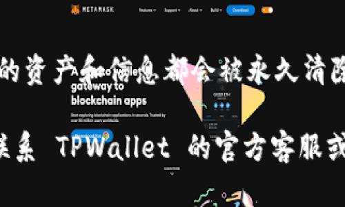 删除 TPWallet 账户的具体步骤可能因钱包版本、系统或其他因素有所不同。以下是一般建议的流程：

### 步骤 1：打开 TPWallet 应用
首先，确保你已经在设备上打开了 TPWallet 应用。如果你还没有安装，请前往相应的应用商店下载并安装最新版。

### 步骤 2：登录你的账户
在 TPWallet 应用中，输入你的账号和密码进行登录。

### 步骤 3：进入账户设置
登录后，找到应用中的