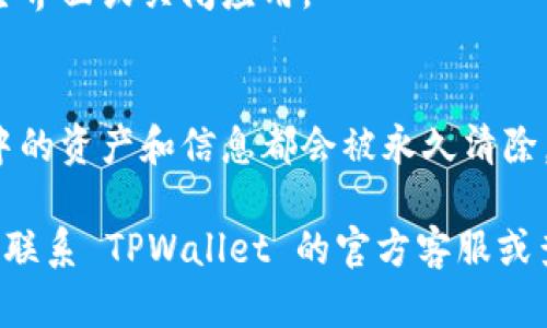 删除 TPWallet 账户的具体步骤可能因钱包版本、系统或其他因素有所不同。以下是一般建议的流程：

### 步骤 1：打开 TPWallet 应用
首先，确保你已经在设备上打开了 TPWallet 应用。如果你还没有安装，请前往相应的应用商店下载并安装最新版。

### 步骤 2：登录你的账户
在 TPWallet 应用中，输入你的账号和密码进行登录。

### 步骤 3：进入账户设置
登录后，找到应用中的