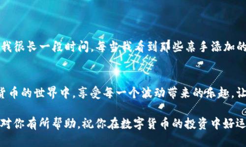 tpwallet自选的币不见了？教你如何快速找回！

tpwallet, 自选币, 找回/guanjianci

在这个数字货币日益盛行的年代，许多人渐渐把目光投向了加密货币的钱包管理里。tpwallet作为一款流行的数字货币钱包，为用户提供了诸多便利，可以说是在加密货币交易的路上给了我们不少帮助。然而，偶尔我们会遇到一些令人烦恼的问题，比如“tpwallet自选的币不见了”，这真的是一件让人心急如焚的事情。

一、问题的表述
当你打开tpwallet，想查看你自选的币种，却发现它们“人间蒸发”，这时候心中难免一惊。我也曾经历过这样的情况，那时我正在翻看我心仪的币种，突然眼前一片空白，心中不禁暗想：难道是系统问题，还是我的币被盗了呢？

二、可能的原因
面对这样的情况，首先要冷静分析可能的原因。自选币不见的情况可能有几个原因：
ul
    listrong版本更新：/strongtpwallet可能在进行版本更新，这个时候可能会影响到自选币的显示。/li
    listrong网络问题：/strong若网络连接不稳定，可能会导致数据未能正常加载。/li
    listrong误操作：/strong在一次不经意间，你可能不小心将某个币种从自选列表中移除了。/li
/ul

三、如何找回自选币
既然知道了可能的原因，接下来我们就来谈谈如何快速找回自选币。以下是几个步骤，帮助你恢复宁静：

h41. 检查网络连接/h4
首先要确保你的网络连接畅通无阻。有时候，网速慢或者没有连接，都会导致你的自选币无法显示。建议尝试切换网络，或者重启路由器，看看效果如何。

h42. 更新应用程序/h4
接下来要确认你使用的tpwallet是否是最新版本。如果不是，建议立即更新，因为新版本会修复一些已知的bug，同时也可能改善自选币的显示问题。我记得我曾经因为没有更新版本，错过了一个币的大幅上涨，真是心疼不已。

h43. 重新添加自选币/h4
如果经过以上步骤仍未能找回自选币，不妨尝试重新添加你心仪的币。虽然这可能需要一些时间，但习惯了之后其实也是一种乐趣。每次添加的时候，我都会重温这些币背后的故事，也让我对它们的未来更加期待。

h44. 寻求技术支持/h4
最后，如果上述方法都未奏效，不妨联系tpwallet的客服，他们会提供你所需要的帮助，解决你的困惑。这让我想起了小时候玩电玩时，总是会在关键时刻卡住，这时候最信赖的就是技术支持了！

四、预防措施
在经历了这种“币不见了”的难关后，我认为我们需要在日常使用中采取一些预防措施，以避免再次遇到类似问题：
ul
    li定期检查和更新你的tpwallet应用程序，确保其始终保持最新状态。/li
    li经常检查网络连接，避免在繁忙的时段使用。/li
    li保持良好的使用习惯，避免误操作，比如说在编辑自选币的时候要格外小心。/li
/ul

五、个人感悟
在我看来，tpwallet虽然偶尔会出现自选币不见的情况，但总体来说，它是一款非常不错的数字货币钱包。我的投资之路上，tpwallet也陪伴了我很长一段时间。每当我看到那些亲手添加的币种时，心中总是涌起一股温暖，仿佛它们都在向我诉说着自己的故事。投资虽然有风险，但正是这些波动让我们的投资生活变得充实而有趣。

六、总结
虽然自选币不见的问题让人焦虑，但如果我们能从容应对，并采取适当的措施，问题总会迎刃而解。希望每位tpwallet的用户都能在这个数字货币的世界中，享受每一个波动带来的乐趣，让投资成为一种快乐的体验。 

总之，tpwallet是一个很实用的工具，使用它时坚持良好的习惯，定期检查和更新，这样才能让我们的投资之路走得更加顺畅。希望我的分享能对你有所帮助，祝你在数字货币的投资中好运连连！