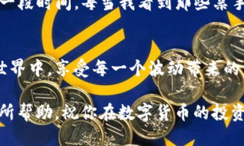 tpwallet自选的币不见了？教你如何快速找回！

tpwallet, 自选币, 找回/guanjianci

在这个数字货币日益盛行的年代，许多人渐渐把目光投向了加密货币的钱包管理里。tpwallet作为一款流行的数字货币钱包，为用户提供了诸多便利，可以说是在加密货币交易的路上给了我们不少帮助。然而，偶尔我们会遇到一些令人烦恼的问题，比如“tpwallet自选的币不见了”，这真的是一件让人心急如焚的事情。

一、问题的表述
当你打开tpwallet，想查看你自选的币种，却发现它们“人间蒸发”，这时候心中难免一惊。我也曾经历过这样的情况，那时我正在翻看我心仪的币种，突然眼前一片空白，心中不禁暗想：难道是系统问题，还是我的币被盗了呢？

二、可能的原因
面对这样的情况，首先要冷静分析可能的原因。自选币不见的情况可能有几个原因：
ul
    listrong版本更新：/strongtpwallet可能在进行版本更新，这个时候可能会影响到自选币的显示。/li
    listrong网络问题：/strong若网络连接不稳定，可能会导致数据未能正常加载。/li
    listrong误操作：/strong在一次不经意间，你可能不小心将某个币种从自选列表中移除了。/li
/ul

三、如何找回自选币
既然知道了可能的原因，接下来我们就来谈谈如何快速找回自选币。以下是几个步骤，帮助你恢复宁静：

h41. 检查网络连接/h4
首先要确保你的网络连接畅通无阻。有时候，网速慢或者没有连接，都会导致你的自选币无法显示。建议尝试切换网络，或者重启路由器，看看效果如何。

h42. 更新应用程序/h4
接下来要确认你使用的tpwallet是否是最新版本。如果不是，建议立即更新，因为新版本会修复一些已知的bug，同时也可能改善自选币的显示问题。我记得我曾经因为没有更新版本，错过了一个币的大幅上涨，真是心疼不已。

h43. 重新添加自选币/h4
如果经过以上步骤仍未能找回自选币，不妨尝试重新添加你心仪的币。虽然这可能需要一些时间，但习惯了之后其实也是一种乐趣。每次添加的时候，我都会重温这些币背后的故事，也让我对它们的未来更加期待。

h44. 寻求技术支持/h4
最后，如果上述方法都未奏效，不妨联系tpwallet的客服，他们会提供你所需要的帮助，解决你的困惑。这让我想起了小时候玩电玩时，总是会在关键时刻卡住，这时候最信赖的就是技术支持了！

四、预防措施
在经历了这种“币不见了”的难关后，我认为我们需要在日常使用中采取一些预防措施，以避免再次遇到类似问题：
ul
    li定期检查和更新你的tpwallet应用程序，确保其始终保持最新状态。/li
    li经常检查网络连接，避免在繁忙的时段使用。/li
    li保持良好的使用习惯，避免误操作，比如说在编辑自选币的时候要格外小心。/li
/ul

五、个人感悟
在我看来，tpwallet虽然偶尔会出现自选币不见的情况，但总体来说，它是一款非常不错的数字货币钱包。我的投资之路上，tpwallet也陪伴了我很长一段时间。每当我看到那些亲手添加的币种时，心中总是涌起一股温暖，仿佛它们都在向我诉说着自己的故事。投资虽然有风险，但正是这些波动让我们的投资生活变得充实而有趣。

六、总结
虽然自选币不见的问题让人焦虑，但如果我们能从容应对，并采取适当的措施，问题总会迎刃而解。希望每位tpwallet的用户都能在这个数字货币的世界中，享受每一个波动带来的乐趣，让投资成为一种快乐的体验。 

总之，tpwallet是一个很实用的工具，使用它时坚持良好的习惯，定期检查和更新，这样才能让我们的投资之路走得更加顺畅。希望我的分享能对你有所帮助，祝你在数字货币的投资中好运连连！