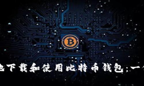 如何安全地下载和使用比特币钱包：一份实用指南