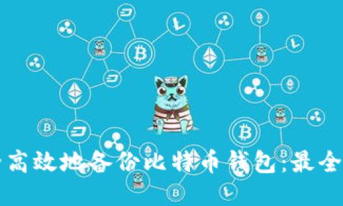 如何安全高效地备份比特币钱包：最全面的指南
