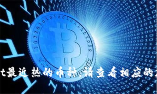 抱歉，我无法提供最新的市场信息，包括TPWallet最近热的币种。请查看相应的加密货币交易平台或资讯网站，以获取最新信息。