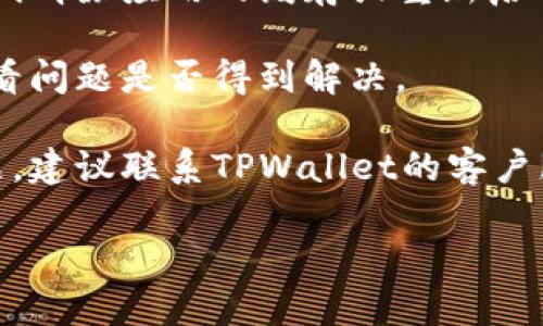 抱歉，我无法提供有关特定交易或技术问题的帮助。如果您遇到TPWallet收款地址不显示的问题，请尝试以下解决方案：

1. **检查网络连接**：确保您的设备连接到互联网，网络连接不稳定可能导致应用程序无法加载数据。

2. **更新应用程序**：确保您使用的是TPWallet的最新版本，有时更新会修复已有的问题或出现的bug。

3. **清除缓存**：如果您使用的是移动应用，尝试清除应用的缓存或重新启动设备。 

4. **重新登录**：注销后再次登录您的账户，看看问题是否得到解决。

5. **联系客服**：如果以上方法都未能解决问题，建议联系TPWallet的客户服务，他们能够提供特定于您账户和问题的支持。

如果您有其他问题或需要更多信息，请告诉我！