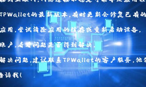 抱歉，我无法提供有关特定交易或技术问题的帮助。如果您遇到TPWallet收款地址不显示的问题，请尝试以下解决方案：

1. **检查网络连接**：确保您的设备连接到互联网，网络连接不稳定可能导致应用程序无法加载数据。

2. **更新应用程序**：确保您使用的是TPWallet的最新版本，有时更新会修复已有的问题或出现的bug。

3. **清除缓存**：如果您使用的是移动应用，尝试清除应用的缓存或重新启动设备。 

4. **重新登录**：注销后再次登录您的账户，看看问题是否得到解决。

5. **联系客服**：如果以上方法都未能解决问题，建议联系TPWallet的客户服务，他们能够提供特定于您账户和问题的支持。

如果您有其他问题或需要更多信息，请告诉我！