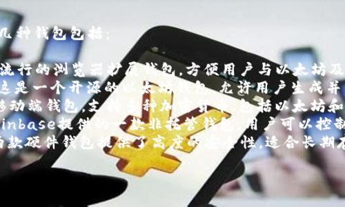 以太坊钱包有很多种类，最常用的几种钱包包括：

1. **MetaMask**：这是一款非常流行的浏览器扩展钱包，方便用户与以太坊及其DApp（去中心化应用）进行交互。
2. **MyEtherWallet (MEW)**：这是一个开源的以太坊钱包，允许用户生成并管理以太坊地址和私钥。
3. **Trust Wallet**：这是一个移动端钱包，支持多种加密货币，包括以太坊和ERC-20代币。
4. **Coinbase Wallet**：这是Coinbase提供的一款非托管钱包，用户可以控制自己的私钥。
5. **Ledger**和**Trezor**：这两款硬件钱包提供了高度的安全性，适合长期存储以太坊和其他加密货币。

你想要了解的是哪种钱包呢？