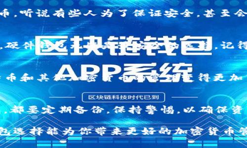 比特币钱包有哪些种类？了解不同钱包类型，安全存储你的数字资产！

比特币钱包, 数字资产, 加密货币/guanjianci

比特币钱包的基本概念
在讨论比特币钱包的种类之前，我们首先要明确钱包的基本概念。比特币钱包是一种用于存储和管理比特币及其他加密货币的工具。它并不直接存储比特币，而是存储与比特币相关的私钥和公钥。私钥用于签名交易，让你可以使用你的比特币，而公钥则是你的比特币地址，用于接收比特币。

比特币钱包的种类概述
比特币钱包分为在线钱包、桌面钱包、移动钱包、硬件钱包和纸质钱包五大类。不同类型的钱包在安全性、便利性和功能上都有所不同，我们来逐一分析每种钱包的特点。

1. 在线钱包
在线钱包通常由第三方服务提供商托管，用户可以通过浏览器访问自己的钱包。这种钱包的优点是使用方便，因为用户只需注册账户即可管理比特币；但是，由于钱包存在于云端，安全性相对较低，一旦服务提供商遭到攻击，用户的资产可能面临风险。我记得我第一次接触比特币时，就是在一个在线钱包上创建了账户，那种简单直接的体验让我迅速上手，但随之而来的是对安全问题的逐渐忧虑。

2. 桌面钱包
桌面钱包是安装在你电脑上的软件，用户在自己的设备上生成和存储私钥。这种钱包的安全性较高，因为私钥不会离开用户的设备。然而，用户需要确保自己的计算机安全，如果被恶意软件感染，私钥可能被盗。我曾经因为一次病毒攻击而失去了一个桌面钱包里的小额比特币，那次经历深深让我体会到保护私人信息的重要性。

3. 移动钱包
移动钱包是专为智能手机和平板设备设计的应用程序，它为用户提供了方便的管理方式。用户可以随时随地进行交易，非常适合日常生活中小额支付。不过，移动钱包的安全性与设备的安全性密切相关，手机丢失或被盗可能导致资产失窃。我和朋友们常常用移动钱包进行小额交易，体验非常便捷，但是我们总是互相提醒要保护好手机。

4. 硬件钱包
硬件钱包是一种离线存储设备，能够更安全地存储比特币和其他加密货币的私钥。由于它们不会接入互联网，因此极大地降低了被黑客攻击的风险。对于长时间持有比特币的用户，硬件钱包是一个理想选择。我有一个朋友就使用硬件钱包来保存他的大额比特币投资，虽然开始时投资买了这个设备让我觉得有些奢侈，但后来发现它确实给了我朋友极大的安全感。

5. 纸质钱包
纸质钱包是将比特币的私钥和公钥打印在纸上的一种存储方式。这种形式的安全性很高，因为它不与互联网连接。但缺点是如果纸张丢失或损坏，用户将永远无法找回自己的比特币。听说有些人为了保证安全，甚至会把纸质钱包藏在自家的秘密地方，但同时这也给了我一种不安的感觉，怕自己会把它给忘了。

如何选择合适的钱包？
在选择适合自己需求的钱包时，我们需要考虑几个关键因素，包括安全性、便捷性、费用和使用频率。如果你是新手，可以先从在线钱包或移动钱包入手；如果你打算长期持有比特币，硬件钱包无疑是最安全的选择。记得我刚开始学习比特币的时候，真是想得非常简单，总是想着如何方便使用，后来才认识到安全性的重要性。

比特币钱包的未来发展
随着加密货币行业的不断发展，比特币钱包的功能也在不断扩展。未来，我们可能会看到更多集成化的解决方案，比如结合钱包功能的去中心化金融（DeFi）应用，这会让我们对比特币和其他加密货币的管理变得更加高效和安全。想象一下，如果能够轻松地在一个钱包中进行交易、投资和获取收益，那将是多么美好的未来！

总结
比特币钱包是数字资产管理的重要工具，不同种类的钱包各有优劣。在了解了各种钱包的特点后，合理选择最适合自己的钱包类型尤为重要。我的建议是，无论选择哪种类型的钱包，都要定期备份，保持警惕，以确保资产安全。作为一个曾经历过比特币价格波动的人，我深刻理解安全存储的必要性，希望你在加密货币的世界中也能有一个愉快的体验！

通过这篇文章的分享，希望你能够更好地理解比特币钱包的种类以及它们各自的特点，从而为自己的数字资产选择合适的存储方式。无论你是新手还是有经验的投资者，合适的钱包选择能为你带来更好的加密货币管理体验！