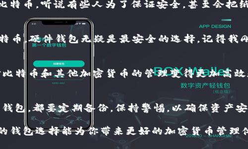 比特币钱包有哪些种类？了解不同钱包类型，安全存储你的数字资产！

比特币钱包, 数字资产, 加密货币/guanjianci

比特币钱包的基本概念
在讨论比特币钱包的种类之前，我们首先要明确钱包的基本概念。比特币钱包是一种用于存储和管理比特币及其他加密货币的工具。它并不直接存储比特币，而是存储与比特币相关的私钥和公钥。私钥用于签名交易，让你可以使用你的比特币，而公钥则是你的比特币地址，用于接收比特币。

比特币钱包的种类概述
比特币钱包分为在线钱包、桌面钱包、移动钱包、硬件钱包和纸质钱包五大类。不同类型的钱包在安全性、便利性和功能上都有所不同，我们来逐一分析每种钱包的特点。

1. 在线钱包
在线钱包通常由第三方服务提供商托管，用户可以通过浏览器访问自己的钱包。这种钱包的优点是使用方便，因为用户只需注册账户即可管理比特币；但是，由于钱包存在于云端，安全性相对较低，一旦服务提供商遭到攻击，用户的资产可能面临风险。我记得我第一次接触比特币时，就是在一个在线钱包上创建了账户，那种简单直接的体验让我迅速上手，但随之而来的是对安全问题的逐渐忧虑。

2. 桌面钱包
桌面钱包是安装在你电脑上的软件，用户在自己的设备上生成和存储私钥。这种钱包的安全性较高，因为私钥不会离开用户的设备。然而，用户需要确保自己的计算机安全，如果被恶意软件感染，私钥可能被盗。我曾经因为一次病毒攻击而失去了一个桌面钱包里的小额比特币，那次经历深深让我体会到保护私人信息的重要性。

3. 移动钱包
移动钱包是专为智能手机和平板设备设计的应用程序，它为用户提供了方便的管理方式。用户可以随时随地进行交易，非常适合日常生活中小额支付。不过，移动钱包的安全性与设备的安全性密切相关，手机丢失或被盗可能导致资产失窃。我和朋友们常常用移动钱包进行小额交易，体验非常便捷，但是我们总是互相提醒要保护好手机。

4. 硬件钱包
硬件钱包是一种离线存储设备，能够更安全地存储比特币和其他加密货币的私钥。由于它们不会接入互联网，因此极大地降低了被黑客攻击的风险。对于长时间持有比特币的用户，硬件钱包是一个理想选择。我有一个朋友就使用硬件钱包来保存他的大额比特币投资，虽然开始时投资买了这个设备让我觉得有些奢侈，但后来发现它确实给了我朋友极大的安全感。

5. 纸质钱包
纸质钱包是将比特币的私钥和公钥打印在纸上的一种存储方式。这种形式的安全性很高，因为它不与互联网连接。但缺点是如果纸张丢失或损坏，用户将永远无法找回自己的比特币。听说有些人为了保证安全，甚至会把纸质钱包藏在自家的秘密地方，但同时这也给了我一种不安的感觉，怕自己会把它给忘了。

如何选择合适的钱包？
在选择适合自己需求的钱包时，我们需要考虑几个关键因素，包括安全性、便捷性、费用和使用频率。如果你是新手，可以先从在线钱包或移动钱包入手；如果你打算长期持有比特币，硬件钱包无疑是最安全的选择。记得我刚开始学习比特币的时候，真是想得非常简单，总是想着如何方便使用，后来才认识到安全性的重要性。

比特币钱包的未来发展
随着加密货币行业的不断发展，比特币钱包的功能也在不断扩展。未来，我们可能会看到更多集成化的解决方案，比如结合钱包功能的去中心化金融（DeFi）应用，这会让我们对比特币和其他加密货币的管理变得更加高效和安全。想象一下，如果能够轻松地在一个钱包中进行交易、投资和获取收益，那将是多么美好的未来！

总结
比特币钱包是数字资产管理的重要工具，不同种类的钱包各有优劣。在了解了各种钱包的特点后，合理选择最适合自己的钱包类型尤为重要。我的建议是，无论选择哪种类型的钱包，都要定期备份，保持警惕，以确保资产安全。作为一个曾经历过比特币价格波动的人，我深刻理解安全存储的必要性，希望你在加密货币的世界中也能有一个愉快的体验！

通过这篇文章的分享，希望你能够更好地理解比特币钱包的种类以及它们各自的特点，从而为自己的数字资产选择合适的存储方式。无论你是新手还是有经验的投资者，合适的钱包选择能为你带来更好的加密货币管理体验！