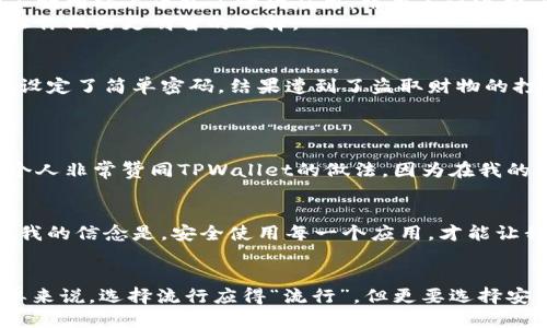 华为电话下载TPWallet，安全性如何？如何保护你的信息安全？/

guanjianciTPWallet,华为,手机安全/guanjianci

引言
在如今这个信息科技飞速发展的时代，手机应用的安全性成为了一个越发重要的话题。不少朋友在使用手机时，可能会遇到这样的问题：我可以安全地下载和使用某款应用吗？尤其是涉及到与金融相关的应用，用户对安全性的关注尤为严苛。今天，我们就来探讨一下华为手机下载TPWallet是否安全，以及在使用过程中如何保护自己的信息安全。

TPWallet是什么?
TPWallet是一个以用户为中心的数字钱包应用，支持多种数字资产的管理和交易。在这个日新月异的金融科技领域，TPWallet以其便捷的支付功能和多样的资产管理工具受到了不少用户的青睐。我记得在第一次使用这样的应用时，心中满是期待又有些忐忑，毕竟涉及到自己的钱财，总想确保万无一失。

华为手机的安全性
作为中国科技企业的“一哥”，华为在数据安全和用户隐私保护上投入了大量资源。华为手机的系统底层架构设计以安全为基础，设备的芯片和软件都有着丰富的防护措施。如果你是一个热爱科技并且对智能设备有一定理解的人，或许会对华为的安全策略心中有数。再加上政府和各大机构对于个人信息安全的重视，使得像华为这样的品牌在安全性上还是非常有保障的。

下载TPWallet的注意事项
虽然华为手机本身安全性较高，但在下载应用时用户仍需保持警惕。首先，建议大家尽量通过官方应用商店下载TPWallet，而不是通过不明链接或陌生网站。记得有一次，我为了省事在一些不明网站上下载了一款应用，结果不仅浪费了时间，还让手机中了一些恶意软件，教训惨痛。
另外，查看用户评论也是一个非常重要的环节。应用商店中用户的反馈能够帮助你判断这款应用的可靠性。TPWallet的用户评价整体较好，但也不乏个别差评。结合自己的需求与评价，才能让你做出更明智的选择。

使用TPWallet的安全策略
安装应用后，用户需要继续保持谨慎。在使用TPWallet时，确保你已经开启了手机的安全设置，比如指纹解锁或面部识别。这样的双重保障能有效提高账户的安全性。记得有一次，我因为随意设定了简单密码，结果遭到了盗取财物的打击，时至今日，仍然让我心有余悸。
此外，定期检查账户的交易记录是一个非常重要的习惯，一旦发现异常，立即采取措施是确保账户安全的关键。

用户隐私的重视
谈及应用的安全性，用户隐私同样不可忽视。TPWallet在用户数据加密和隐私保护方面做得不遗余力。在注册过程中需要提供的信息十分有限，大部分用户信息都是加密存储。在这方面，我个人非常赞同TPWallet的做法，因为在我的生活中，非常重视个人隐私的保护，过往的经历让我更加明白这一点。

总结
总体而言，华为手机下载TPWallet是相对安全的，但用户依然需要保持谨慎与警惕。无论是下载源选择、使用过程中安全设置，还是对隐私的关注，都是保障个人信息与财产安全的重要措施。我的信念是，安全使用每一个应用，才能让我们的数字生活更加顺畅安心。希望每一位用户都能在数字化时代中，找到适合自己的安全之道。

结尾感言
在信息化与数字化迅速发展的今天，我们每个人都不仅是科技的参与者，更是它的受益者。关心和了解手机应用的安全性，并采取必要的方案保护自己，才能更好地享受科技带来的便利。简单来说，选择流行应得“流行”，但更要选择安全的“流动”。希望大家在使用TPWallet和其他应用时，能够谨慎、理智。随着我生活的不断变化，我也会继续探索并分享更多关于数字安全的知识和体验，让我们一起成为更聪明的数字公民！