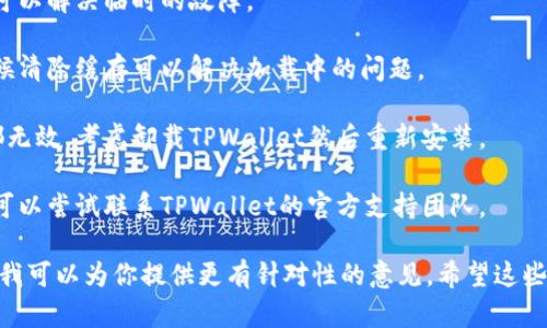看起来你遇到的问题是关于TPWallet薄饼无法打开。如果你提供更多背景信息，我可以为你提供更具体的建议和解决方案。

不过，以下是一些常见的故障排查步骤，你可以尝试：

1. **检查网络连接**：确保你的设备连接到互联网，网络信号强度良好。

2. **更新应用**：检查TPWallet是否需要更新。前往应用商店查看是否有可用的更新。

3. **重新启动设备**：有时，重启设备可以解决临时的故障。

4. **清除缓存**：对于应用程序，有时候清除缓存可以解决加载中的问题。

5. **重新安装应用**：如果上述方法都无效，考虑卸载TPWallet然后重新安装。

6. **技术支持**：如果问题仍未解决，可以尝试联系TPWallet的官方支持团队。

如果你能分享具体的错误信息或情况，我可以为你提供更有针对性的意见。希望这些建议能帮助你解决问题！
