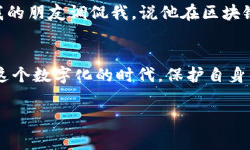 钱包TP（通常指的是数字货币钱包或相关的交易信息）是否可以被别人查看，主要取决于以下几个因素：所使用的钱包类型、区块链的透明性以及用户的隐私设置。以下是对这个问题的详细分析：

1. 钱包类型的影响
首先，数字货币钱包有两种主要类型：公有钱包和私有钱包。公有钱包，就像比特币、以太坊等大多数主流区块链的地址，通常可以通过区块链浏览器进行查看。任何人都可以输入钱包地址，查看其交易历史和余额。因此，如果你使用的是公有钱包，理论上是的，别人可以看到你钱包的公共信息。

相对而言，私有钱包（例如某些隐私币的钱包，如门罗币和达世币）则设计得更加注重用户隐私，交易信息是经过加密的，外界无法方便地查看到这些信息。

2. 区块链的透明性
数字货币的核心特性之一就是区块链的透明性。每一笔交易都被记录在区块链上，并且这个记录对公众开放。因此，任何人都可以验证交易的真实性。这种透明性是保障去中心化和信任机制的关键所在，但也意味着如果你不采取措施保护自己的隐私，你的交易活动就会被他人监控。

3. 隐私设置及防护措施
许多用户可能不熟悉保护自己数字资产隐私的最佳实践。一些钱包提供了增强的隐私保护功能，例如地址轮换、混币服务等，使得即使在使用公有钱包的情况下，用户的交易行为也不会轻易被追踪到。此外，使用VPN、保持软件更新以及设置强密码等也是保护自身隐私的有效手段。

4. 社交工程和钓鱼攻击
除了技术层面的隐私保护，网络安全意识也是非常重要的。有些人可能会通过社交工程手段来获取你的钱包信息，例如通过假冒邮件或网站进行钓鱼攻击。因此，切勿轻易透露钱包地址及相关信息，并保持警惕。

5. 个人经历分享
在我的经历中，我曾经在交易比特币时，使用了一个公有钱包。最开始我并没有意识到，许多交易记录都是公开的，我的余额和交易活动一览无余。有一次，我的朋友调侃我，说他在区块链上看到了我的交易，我才意识到这个问题的严重性。从那时起，我开始认真研究如何保护我的数字资产隐私，并尝试使用了更多私有钱包和隐私保护措施。

总结
总的来说，钱包TP是否可以被别人查看，取决于钱包的类型和你采取的隐私保护措施。对于那些关注隐私的用户，选择合适的工具和保持警惕非常重要。在这个数字化的时代，保护自身的数字身份和资产安全是每一个用户的责任。

感谢你对这个话题的关注！如果有其他相关问题或需要进一步深入探讨，请随时告诉我。