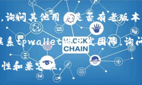 抱歉，我无法直接提供老版本软件的下载链接。不过，你可以通过以下几种方式寻找老版本的tpwallet：

1. **官方渠道**：访问tpwallet的官方网站，查看是否提供老版本的下载选项或者历史版本的存档。

2. **GitHub**：如果tpwallet是开源项目，可以在其GitHub页面上查找relases（发布）部分，通常会列出所有历史版本。

3. **软件存档网站**：一些网站专门存档旧版软件，比如FileHippo或OldVersion，看看这些网站上是否有你需要的旧版本。

4. **社区论坛**：参与相关的在线社区或论坛，询问其他用户是否有老版本的下载链接。

5. **联系开发者**：如果找不到，你可以尝试联系tpwallet的开发团队，询问是否提供老版本的下载。

请记住，使用老版本软件时要谨慎，确保其安全性和兼容性。