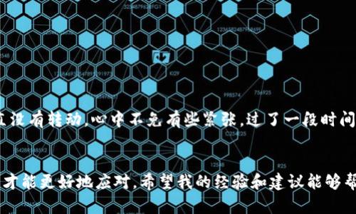 在使用TPWallet进行转币时，如果你发现币转包不动的情况，可能会产生一定的担忧。那么，转币是否会退回呢？下面我将为你详细讲解这一过程，以及你可能遇到的问题和解决方案。

转币的基本流程
首先，了解转币的基本流程是非常重要的。当你在TPWallet上进行转账时，实际上是将你的资产通过区块链网络转移到接收方的钱包地址中。这一过程通常涉及到多个验证节点，确保交易的安全性和有效性。

为何转币打包不动？
转币打包不动的原因有很多，常见的包括网络拥堵、矿工费用设置过低及节点问题等。
ul
    listrong网络拥堵：/strong在某些情况下，区块链网络可能因为交易量过大而出现拥堵，导致你的交易需要等待很长时间才能被确认。/li
    listrong矿工费用设置过低：/strong如果你在转账时选择的矿工费用低于当前网络的平均水平，交易可能会被搁置，直到网络状况改善。/li
    listrong节点问题：/strong有时，连接到的钱包节点可能出现问题，导致你的交易信息无法及时发送到区块链网络。/li
/ul

转币会退回吗？
在大多数情况下，如果交易在区块链上处于“未确认”的状态，且在一定时间后仍未得到处理，很多钱包平台会自动将交易信息“退回”，使用户的余额恢复。不过，这种情况并非绝对，具体还需看TPWallet的相关规定。

如何应对转币不动的情况？
如果你在使用TPWallet转币时遇到转账不动的情况，下面是一些应对措施：
ul
    listrong检查网络状态：/strong首先，查看当前网络的状态，是否有报道网络拥堵现象。/li
    listrong提高矿工费用：/strong如果可能，考虑调整矿工费用，以提高交易被确认的概率。/li
    listrong联系客服：/strong如果你还是不能解决问题，可以考虑联系TPWallet的客服咨询具体情况，寻求帮助。/li
/ul

我个人的经历
让我分享一下我个人的经历吧。记得有一次，我在使用TPWallet转账时也遇到过类似的情况。当时我在转账之后，发现交易一直没有转动，心中不免有些紧张。过了一段时间，我上网查了相关的信息，才发现原来是网络拥堵导致交易未被确认。随后，我决定耐心等待，最终交易在几个小时后成功完成。

总结
总的来说，转币的过程虽然高效，但有时候可能会因为各种原因出现延迟。如果遇到这样的情况，首先保持冷静，了解相关信息，才能更好地应对。希望我的经验和建议能够帮助到你，让你的转币过程更加顺利。