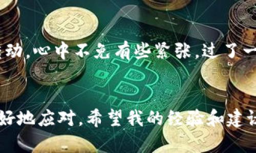 在使用TPWallet进行转币时，如果你发现币转包不动的情况，可能会产生一定的担忧。那么，转币是否会退回呢？下面我将为你详细讲解这一过程，以及你可能遇到的问题和解决方案。

转币的基本流程
首先，了解转币的基本流程是非常重要的。当你在TPWallet上进行转账时，实际上是将你的资产通过区块链网络转移到接收方的钱包地址中。这一过程通常涉及到多个验证节点，确保交易的安全性和有效性。

为何转币打包不动？
转币打包不动的原因有很多，常见的包括网络拥堵、矿工费用设置过低及节点问题等。
ul
    listrong网络拥堵：/strong在某些情况下，区块链网络可能因为交易量过大而出现拥堵，导致你的交易需要等待很长时间才能被确认。/li
    listrong矿工费用设置过低：/strong如果你在转账时选择的矿工费用低于当前网络的平均水平，交易可能会被搁置，直到网络状况改善。/li
    listrong节点问题：/strong有时，连接到的钱包节点可能出现问题，导致你的交易信息无法及时发送到区块链网络。/li
/ul

转币会退回吗？
在大多数情况下，如果交易在区块链上处于“未确认”的状态，且在一定时间后仍未得到处理，很多钱包平台会自动将交易信息“退回”，使用户的余额恢复。不过，这种情况并非绝对，具体还需看TPWallet的相关规定。

如何应对转币不动的情况？
如果你在使用TPWallet转币时遇到转账不动的情况，下面是一些应对措施：
ul
    listrong检查网络状态：/strong首先，查看当前网络的状态，是否有报道网络拥堵现象。/li
    listrong提高矿工费用：/strong如果可能，考虑调整矿工费用，以提高交易被确认的概率。/li
    listrong联系客服：/strong如果你还是不能解决问题，可以考虑联系TPWallet的客服咨询具体情况，寻求帮助。/li
/ul

我个人的经历
让我分享一下我个人的经历吧。记得有一次，我在使用TPWallet转账时也遇到过类似的情况。当时我在转账之后，发现交易一直没有转动，心中不免有些紧张。过了一段时间，我上网查了相关的信息，才发现原来是网络拥堵导致交易未被确认。随后，我决定耐心等待，最终交易在几个小时后成功完成。

总结
总的来说，转币的过程虽然高效，但有时候可能会因为各种原因出现延迟。如果遇到这样的情况，首先保持冷静，了解相关信息，才能更好地应对。希望我的经验和建议能够帮助到你，让你的转币过程更加顺利。