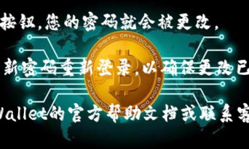 要在TPWallet中更改密码，您可以按照以下步骤进行操作：

1. **打开TPWallet应用**：首先，确保您已经安装了TPWallet应用并且能够正常访问。

2. **登录账户**：使用您当前的密码登录到您的TPWallet账户。

3. **进入设置**：一旦成功登录，通常您可以在应用的主界面找到一个“设置”或“个人中心”的选项，点击进入。

4. **选择更改密码**：在设置菜单中，找到“安全”或“账户安全”的选项，通常这里会有一个“更改密码”、“修改密码”或“重置密码”的选项。

5. **输入当前密码**：按照提示输入您的当前密码，以验证您的身份。

6. **设置新密码**：然后您将会被要求输入新的密码，并确认新密码。确保新密码强度足够高，包含字母、数字以及特殊字符，以增强安全性。

7. **保存更改**：完成以上步骤后，点击“保存”或“确认”按钮，您的密码就会被更改。

8. **登出并再次登录**：最好是注销当前账户，然后使用新密码重新登录，以确保更改已生效。

如果您在更改密码的过程中遇到任何问题，可以参考TPWallet的官方帮助文档或联系客服获取帮助。他们通常能够提供详细的指导或解决方案。