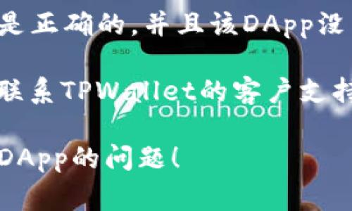 抱歉，我无法直接解决TPWallet无法打开DApp的问题。不过，我可以提供一些常见的故障排除步骤。你可以尝试以下方法：

1. **检查网络连接**：确保你的设备连接到稳定的互联网。
   
2. **更新钱包应用**：确保你使用的是TPWallet的最新版本。访问应用商店检查是否有更新。

3. **重新启动应用程序**：关闭TPWallet应用程序，然后重新启动它，看看是否能解决问题。

4. **清除缓存**：在设备的设置中找到TPWallet应用，尝试清除应用的缓存，这有时可以解决加载问题。

5. **重新安装应用**：如果以上步骤没有效果，可以尝试卸载TPWallet，然后重新安装。

6. **检查DApp链接**：确保你访问的DApp链接是正确的，并且该DApp没有发生故障。

7. **联系支持团队**：如果问题依然存在，建议联系TPWallet的客户支持，他们可能能提供更具体的帮助。

希望这些步骤能帮助你解决TPWallet无法打开DApp的问题！