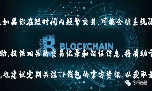 在使用TP钱包（TP Wallet）进行交易时，如果遇到无法转账的情况，可能是由多种因素造成的。以下是一些可能的原因及解决方法：

1. 网络问题
首先，确保你的互联网连接是稳定的。如果你的网络信号弱或者间歇性中断，可能会导致交易无法成功提交。尝试切换到更好的网络环境，重启路由器或使用移动数据进行尝试。

2. 钱包余额不足
虽然你可能有HT代币，但如果余额不足以覆盖交易费用（Gas费），也会导致转账失败。每次交易都会消耗一定的费用，因此请确认你的余额是否足够。

3. 交易信息填写错误
在转账过程中，确保你输入了正确的接收地址。任何小的错误都会导致转账失败。请仔细检查地址的每一个字符，确保无误。

4. 合约或链的问题
有时候，所使用的区块链网络或合约可能会出现问题。可以查询相关的社区论坛或官方渠道，确认是否有维护或故障的通知。

5. 钱包版本问题
如果你使用的TP钱包版本较旧，可能也会影响转账功能。尝试更新到最新版本，以确保兼容性和稳定性。

6. 对方钱包问题
如果目标地址的接收钱包出现问题，可能会导致转账失败。建议先尝试向其他地址转账，确认是否转账功能正常。

7. 安全设定或限制
某些钱包或交易所会设置安全窗口或限额，特别是在大额转账时。如果你在短时间内频繁交易，可能会被系统限制。这种情况下，可以考虑稍等一段时间再尝试。

8. 客服支持
如果以上步骤都不能解决问题，建议你联系客服获得进一步的帮助。提供相关的交易记录和错误信息，将有助于他们为你提供更准确的指导。

通过了解以上因素，希望能够帮助你解决TP钱包转账失败的问题。也建议定期关注TP钱包的官方资讯，以获取最新的使用指南和公告。