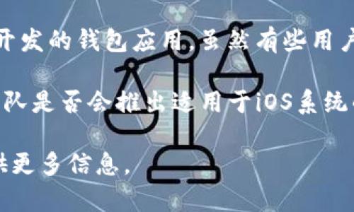 苹果手机不能直接下载TPWallet，因为TPWallet是一个专为安卓系统开发的钱包应用。虽然有些用户可能会尝试使用第三方应用商店或者模拟器，但这并不是推荐的方法。

对于iPhone用户，如果希望使用TPWallet的功能，建议关注TPWallet团队是否会推出适用于iOS系统的版本。通常，许多区块链钱包都会根据用户需求推出多平台版本。

如果你有兴趣了解移动钱包的使用或者其他相关问题，我可以为你提供更多信息。