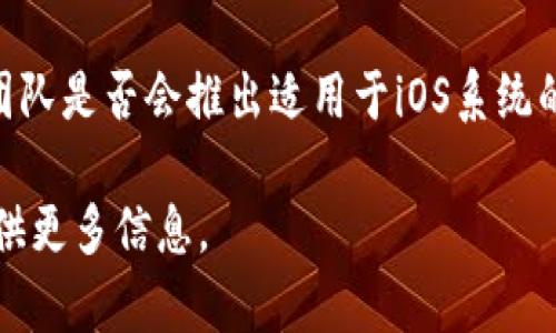 苹果手机不能直接下载TPWallet，因为TPWallet是一个专为安卓系统开发的钱包应用。虽然有些用户可能会尝试使用第三方应用商店或者模拟器，但这并不是推荐的方法。

对于iPhone用户，如果希望使用TPWallet的功能，建议关注TPWallet团队是否会推出适用于iOS系统的版本。通常，许多区块链钱包都会根据用户需求推出多平台版本。

如果你有兴趣了解移动钱包的使用或者其他相关问题，我可以为你提供更多信息。