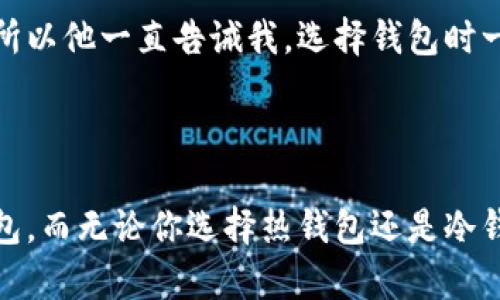 比特币钱包的存储方式与选择

在数字货币快速发展的今天，比特币已经成为全球范围内最受欢迎的加密货币之一。对于初次接触比特币的人来说，选择合适的钱包存储比特币是一个重要的决定。钱包的类型多种多样，各有优劣，而如何选择合适的比特币钱包则需要了解不同钱包的特点和适用场景。

比特币钱包的分类

比特币钱包通常分为热钱包和冷钱包两大类。热钱包是指在线连接互联网的钱包，方便快捷，非常适合日常使用。而冷钱包则是与互联网隔离的存储方式，更加安全，适合长期存储大额比特币。

热钱包的选择

热钱包在使用上非常方便，用户可以随时随地进行交易。常见的热钱包有手机应用、网页钱包和桌面钱包。

1. **手机应用**：如比特派、Coinbase等，用户可以在手机上快速发送和接收比特币。这类钱包一般具有用户友好的界面，适合普通用户使用。

2. **网页钱包**：如Blockchain.com提供网页访问，不需要下载应用，不过相对来说安全性相较其他钱包要低一些，对于存储小额交易非常合适。

3. **桌面钱包**：如Exodus和Electrum，用户需要下载软件到自己的电脑上，虽然增加了一定的安全性，但也需要注意电脑的安全。

冷钱包的选择

冷钱包是存储比特币的更安全的方式，通常采用硬件设备或纸钱包的形式。

1. **硬件钱包**：如Ledger和Trezor，用户可以在这些设备中存储比特币，它们能够有效抵御黑客攻击和恶意软件的威胁。虽然价格较高，但对于长期持有比特币的投资者非常推荐。

2. **纸钱包**：用户可以将比特币的私钥和公钥打印在纸上存储，风险在于纸张可能会磨损或遗失，因此需要妥善保管。纸钱包不仅安全，而且成本为零，但对于新手来说操作起来可能有些复杂。

如何选择适合自己的比特币钱包

选择钱包时，首先要考虑自己的需求。比如，如果你是频繁进行交易的用户，热钱包可以满足你的需求；而若你是长期投资者，冷钱包则更为合适。同时，也要关注钱包的安全性和用户评价。通过查看其他用户的经验，选择口碑良好的钱包。

我的一位朋友曾经用过几种钱包，最后选择了一款硬件钱包，因为他觉得安全性是最重要的。他曾经因为用热钱包被黑客盗取了部分比特币，令他痛心不已。所以他一直告诫我，选择钱包时一定要重视安全性。相较于短期交易，长远的投资才是更值得关注的。

总结

存储比特币的钱包有很多种，每种钱包都有它的优势和劣势。对于新手来说，可能会感到迷茫，但只需根据自己的需求进行合理选择，就能找到适合自己的钱包。而无论你选择热钱包还是冷钱包，安全性始终是我们不容忽视的关键所在。我的经验告诉我，切勿因为一时的便利而忽视安全，做好资产保护才是我们每一个投资者应该共同遵循的原则。