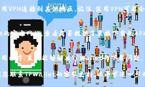 如果您在下载TPWallet时遇到问题，请尝试以下步骤来解决问题：

检查网络连接
首先，请确认您的网络连接是否正常。确保您可以访问其他网站和应用程序。如果您的网络不稳定，尝试重启路由器或切换到其他网络。

网站或应用商店的可用性
请检查TPWallet的官方网站或应用商店（如Google Play或Apple App Store）是否可以正常访问。有时，网站可能会暂时出现问题，您可以稍后再试。

设备兼容性
确保您的设备满足TPWallet的系统要求。某些应用可能不支持旧版操作系统，检查您的手机或设备的软件版本是否与TPWallet的版本要求相符。

清除缓存
在一些情况下，清除应用商店的缓存可能有助于解决下载问题。在Android设备上，您可以前往“设置”  “应用程序”  “Google Play商店”，然后选择“清除缓存”。

使用VPN
如果您所在的地区对某些应用程序的下载有限制，尝试使用VPN连接到其他地区。记住，使用VPN可能会违反某些服务的条款，所以要谨慎使用。

直接从官方网站下载
如果您在应用商店中找不到TPWallet，尝试访问TPWallet的官方网站，查看是否提供了直接下载的APK文件。确保从官方网站下载，以免遭遇潜在的安全隐患。

查找替代品
如果一切尝试均无效，您可以考虑使用其他类似的钱包应用程序，直到能够解决TPWallet的下载问题。

如果您尝试了上述所有方法仍然无法下载TPWallet，建议您联系TPWallet的客服支持，以寻求进一步的帮助。希望这些建议能帮助您顺利下载TPWallet！